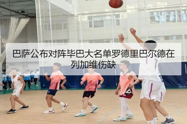 巴萨公布对阵毕巴大名单罗德里巴尔德在列加维伤缺